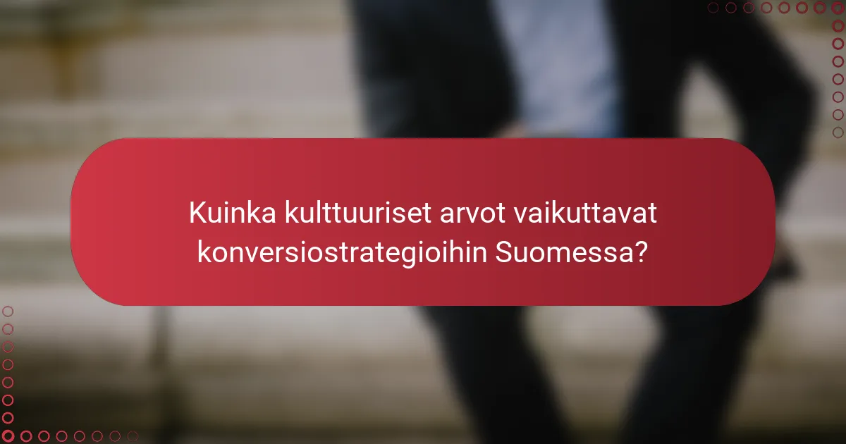Kuinka kulttuuriset arvot vaikuttavat konversiostrategioihin Suomessa?