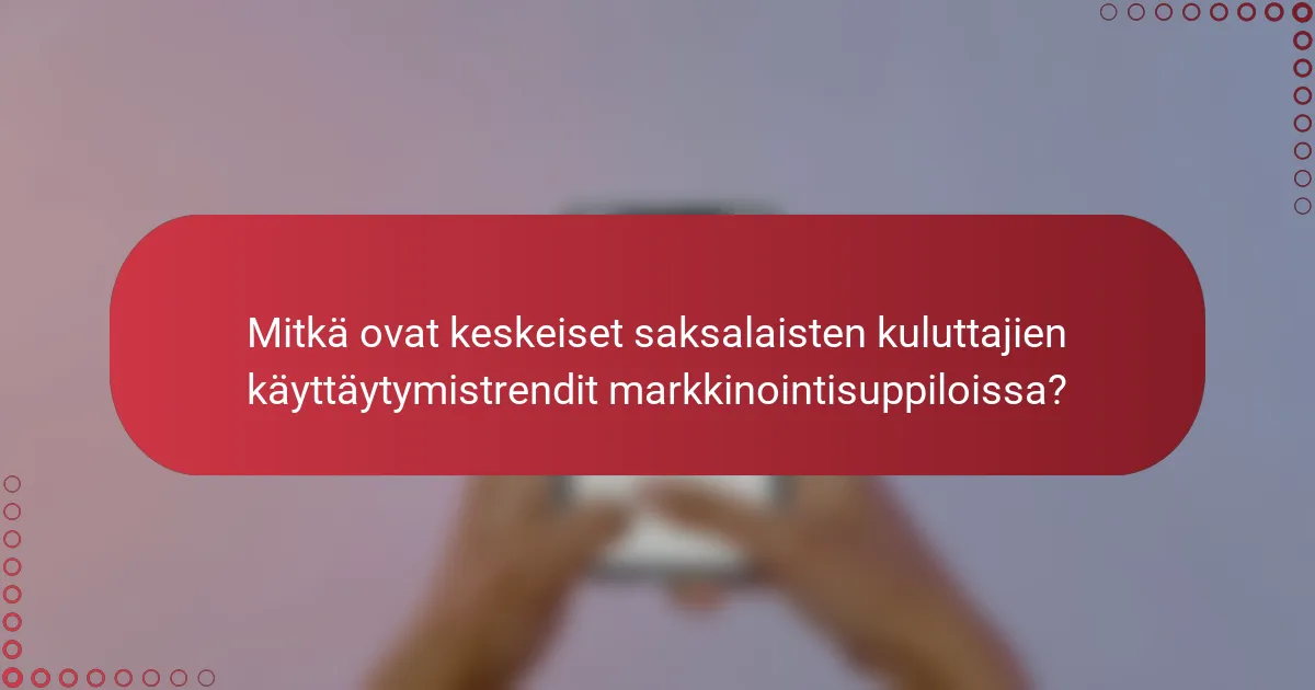 Mitkä ovat keskeiset saksalaisten kuluttajien käyttäytymistrendit markkinointisuppiloissa?